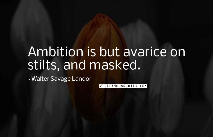 Walter Savage Landor Quotes: Ambition is but avarice on stilts, and masked.