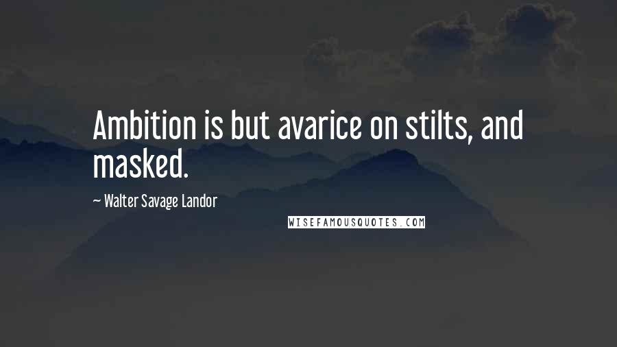 Walter Savage Landor Quotes: Ambition is but avarice on stilts, and masked.