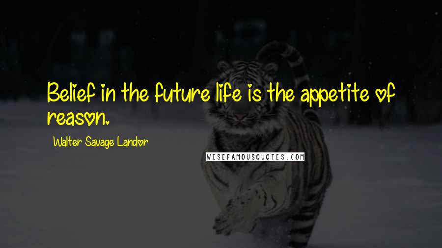 Walter Savage Landor Quotes: Belief in the future life is the appetite of reason.