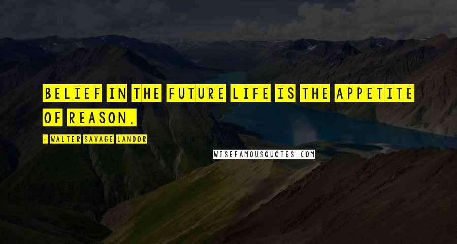 Walter Savage Landor Quotes: Belief in the future life is the appetite of reason.