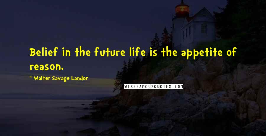 Walter Savage Landor Quotes: Belief in the future life is the appetite of reason.