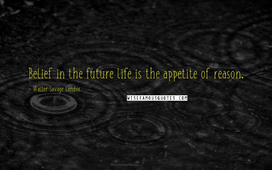 Walter Savage Landor Quotes: Belief in the future life is the appetite of reason.