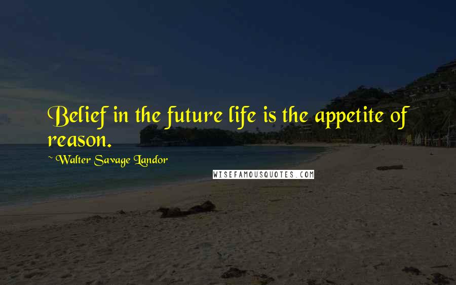 Walter Savage Landor Quotes: Belief in the future life is the appetite of reason.