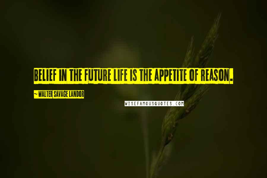 Walter Savage Landor Quotes: Belief in the future life is the appetite of reason.