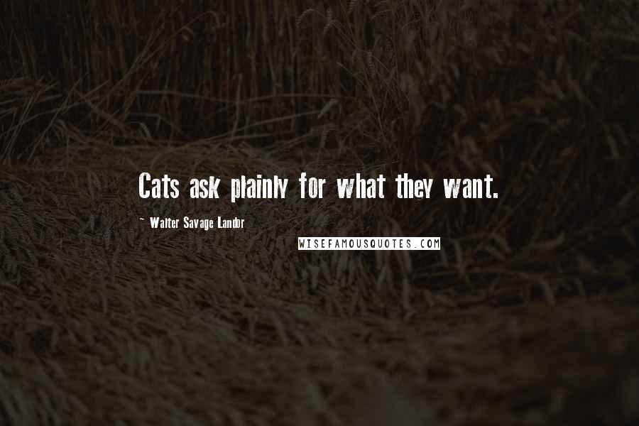 Walter Savage Landor Quotes: Cats ask plainly for what they want.