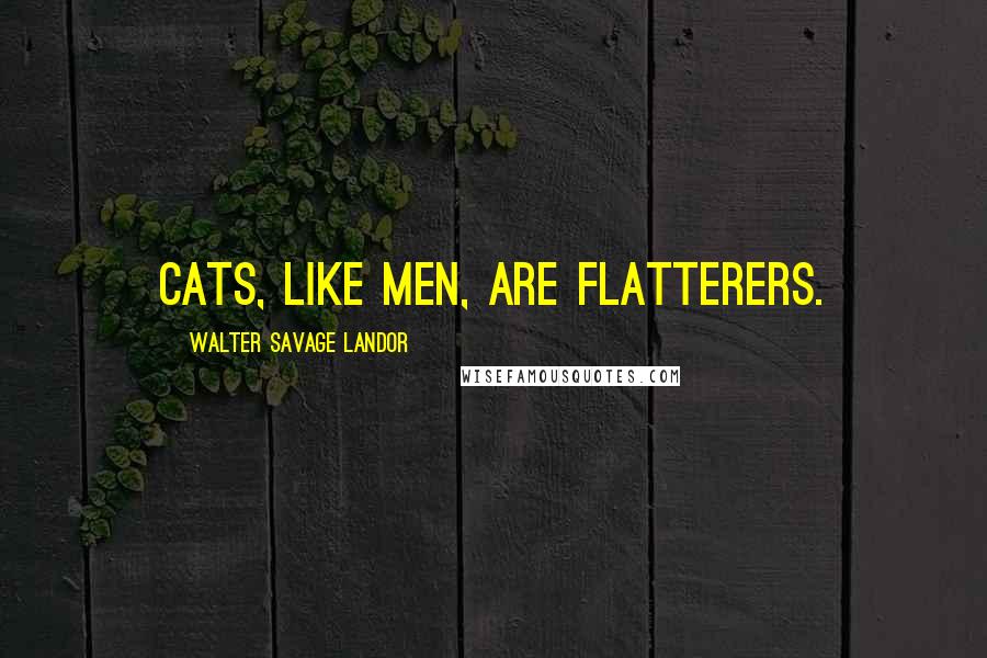 Walter Savage Landor Quotes: Cats, like men, are flatterers.