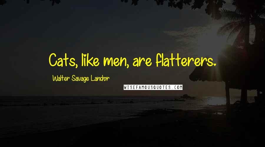 Walter Savage Landor Quotes: Cats, like men, are flatterers.