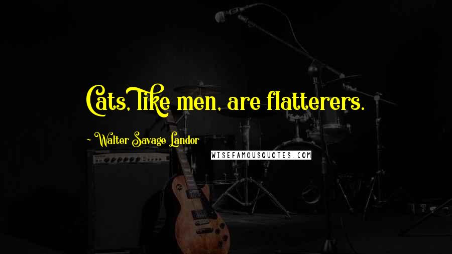 Walter Savage Landor Quotes: Cats, like men, are flatterers.