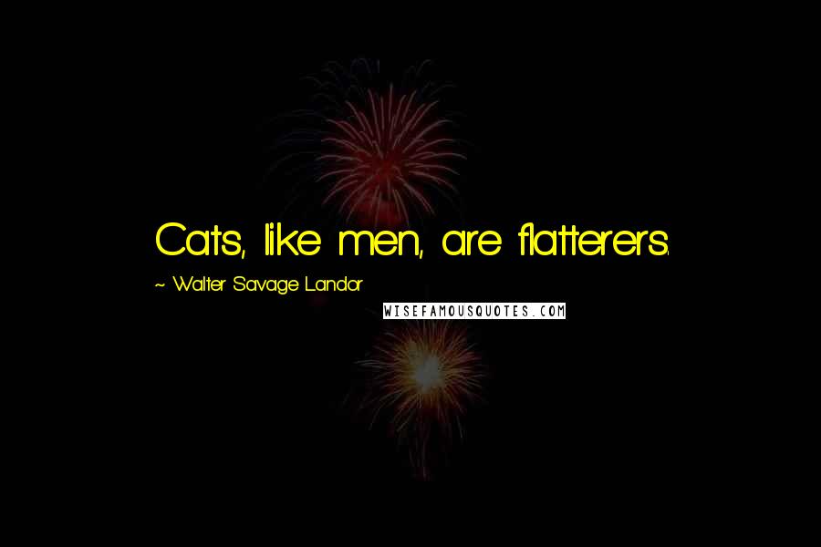 Walter Savage Landor Quotes: Cats, like men, are flatterers.