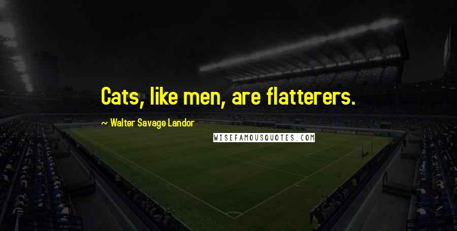 Walter Savage Landor Quotes: Cats, like men, are flatterers.