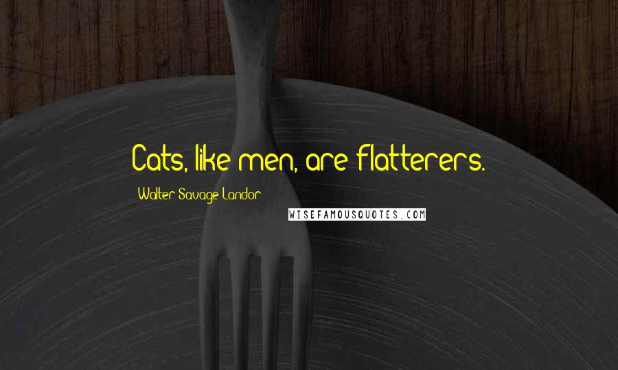 Walter Savage Landor Quotes: Cats, like men, are flatterers.