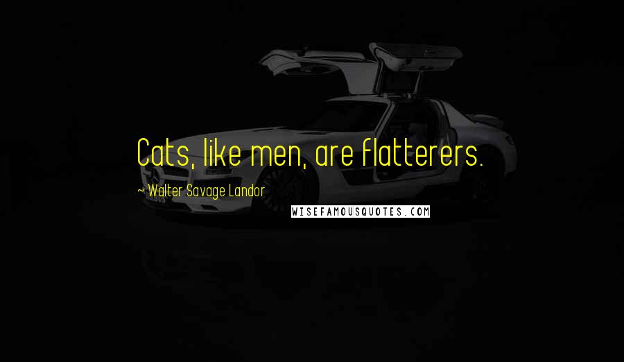 Walter Savage Landor Quotes: Cats, like men, are flatterers.