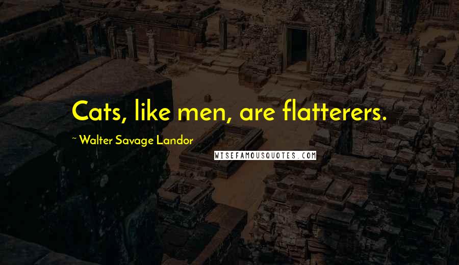 Walter Savage Landor Quotes: Cats, like men, are flatterers.