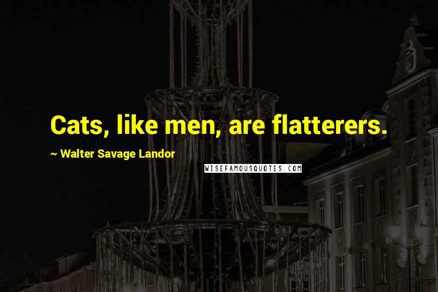 Walter Savage Landor Quotes: Cats, like men, are flatterers.