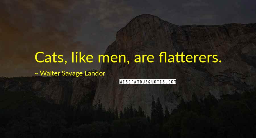 Walter Savage Landor Quotes: Cats, like men, are flatterers.