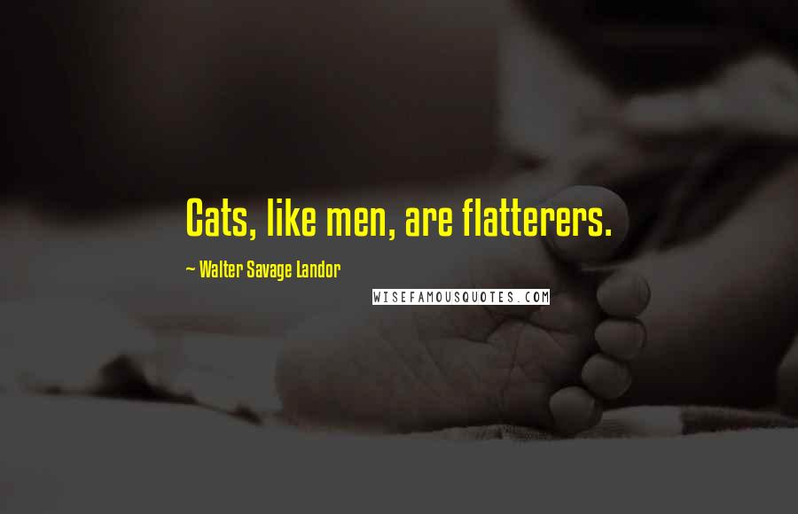 Walter Savage Landor Quotes: Cats, like men, are flatterers.