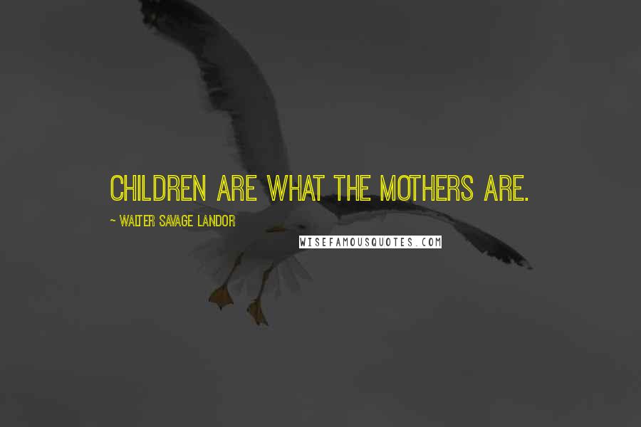 Walter Savage Landor Quotes: Children are what the mothers are.