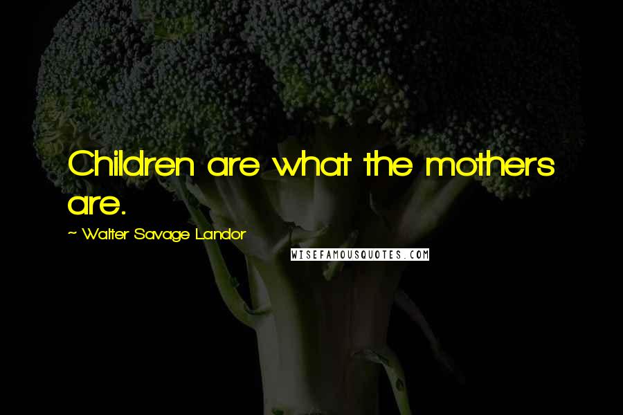 Walter Savage Landor Quotes: Children are what the mothers are.