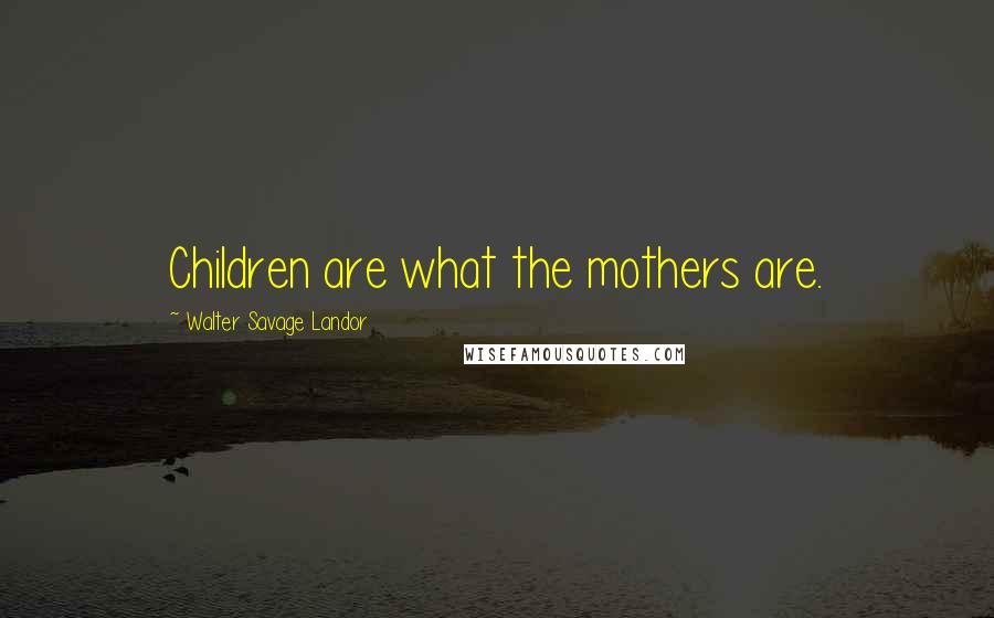 Walter Savage Landor Quotes: Children are what the mothers are.