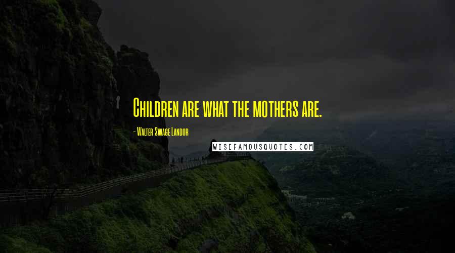 Walter Savage Landor Quotes: Children are what the mothers are.