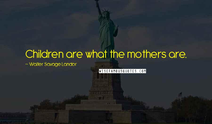 Walter Savage Landor Quotes: Children are what the mothers are.