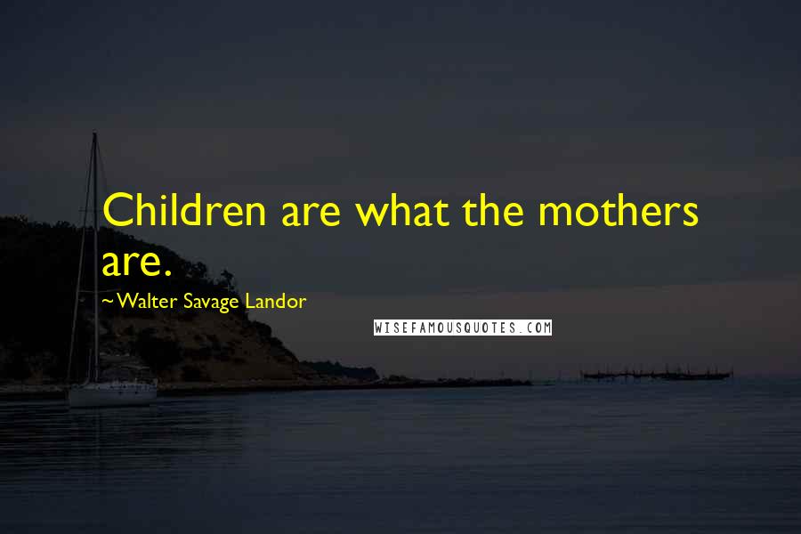Walter Savage Landor Quotes: Children are what the mothers are.