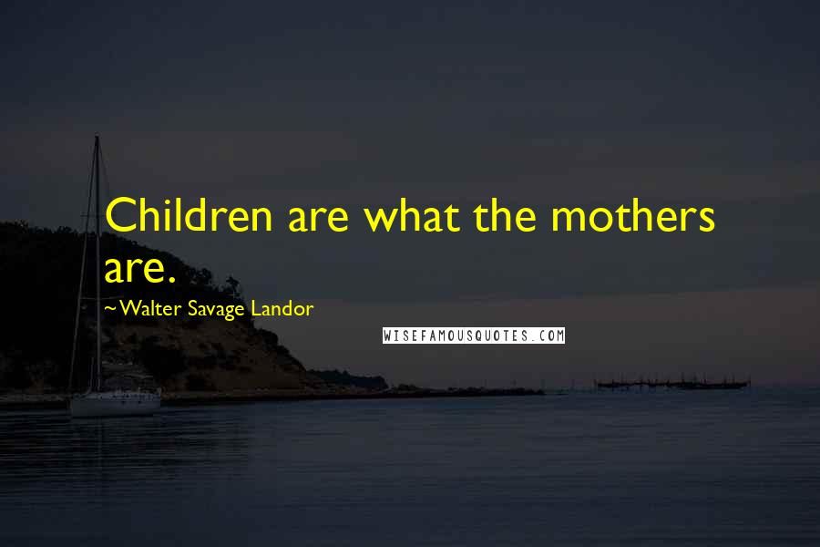 Walter Savage Landor Quotes: Children are what the mothers are.