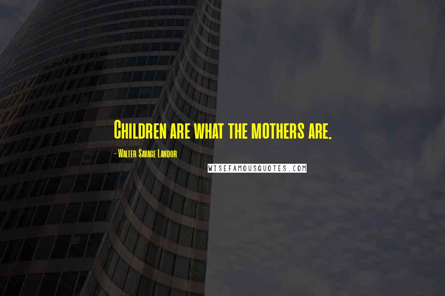 Walter Savage Landor Quotes: Children are what the mothers are.