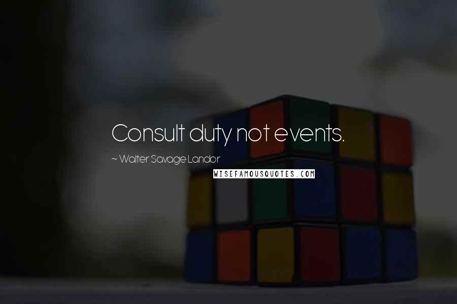 Walter Savage Landor Quotes: Consult duty not events.