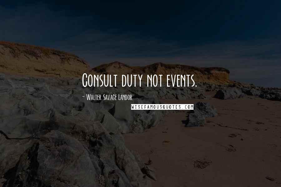 Walter Savage Landor Quotes: Consult duty not events.