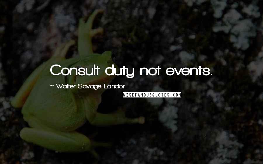 Walter Savage Landor Quotes: Consult duty not events.