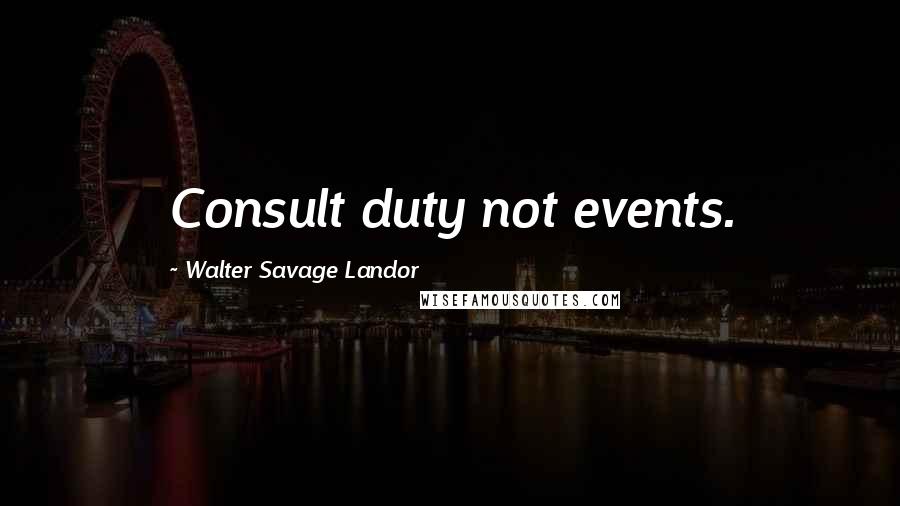 Walter Savage Landor Quotes: Consult duty not events.