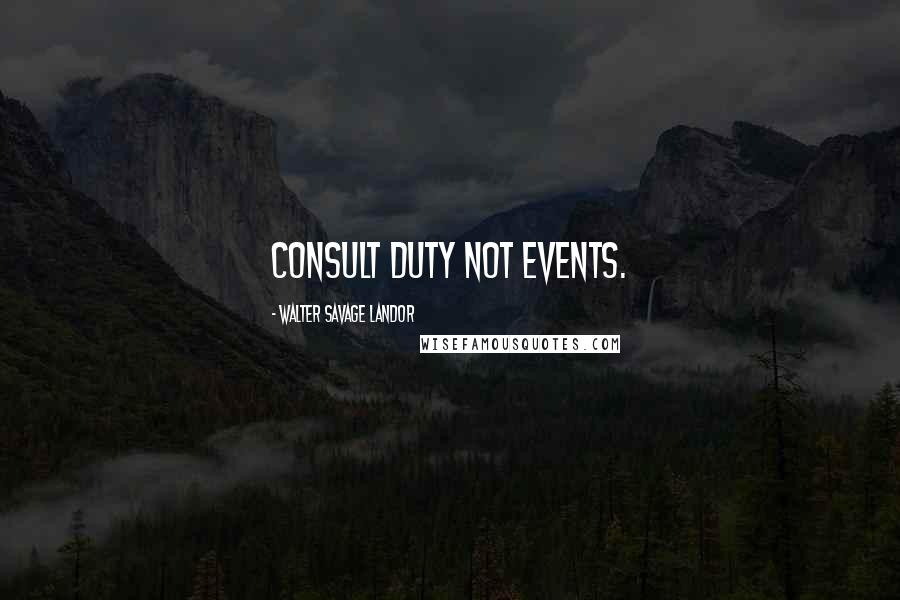 Walter Savage Landor Quotes: Consult duty not events.