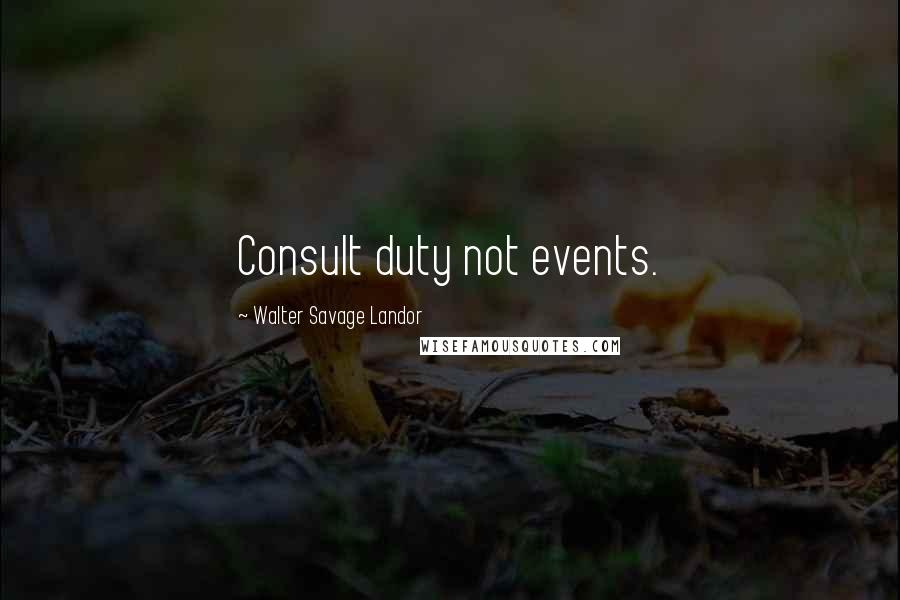 Walter Savage Landor Quotes: Consult duty not events.