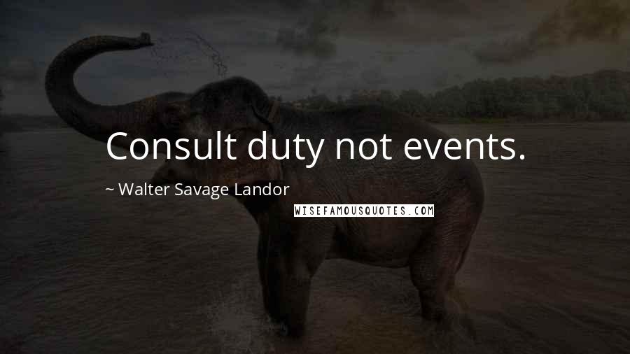 Walter Savage Landor Quotes: Consult duty not events.