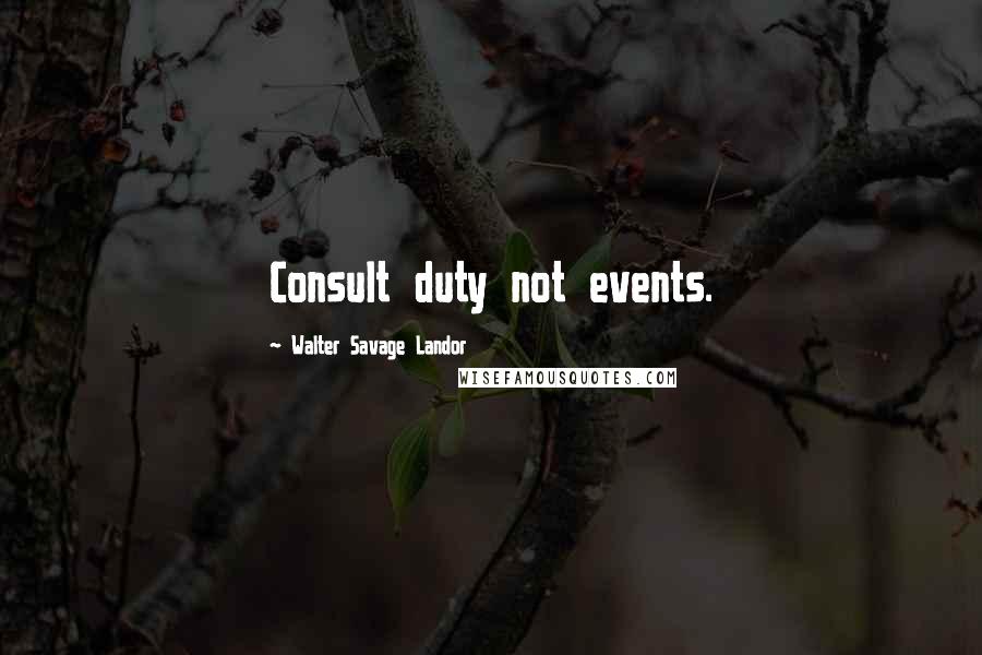 Walter Savage Landor Quotes: Consult duty not events.