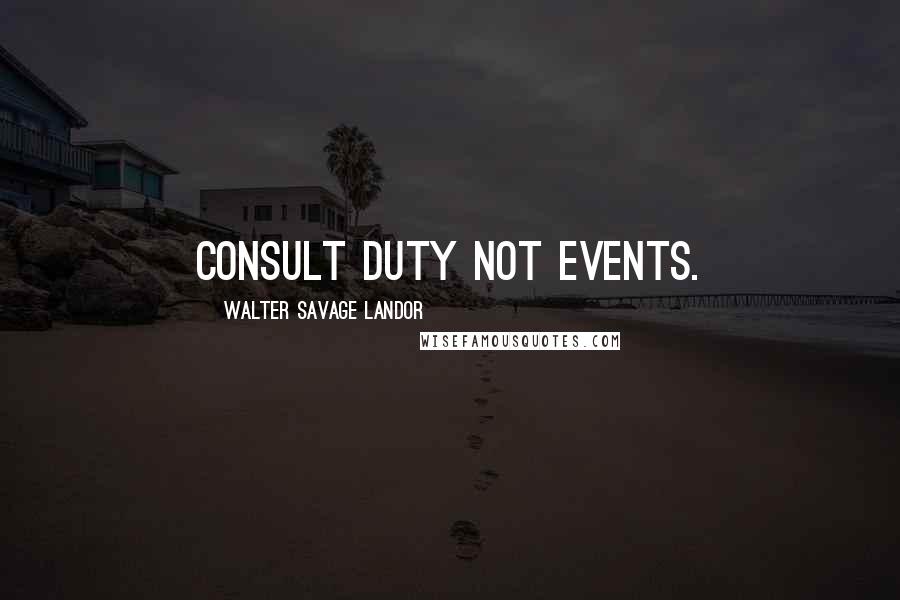 Walter Savage Landor Quotes: Consult duty not events.