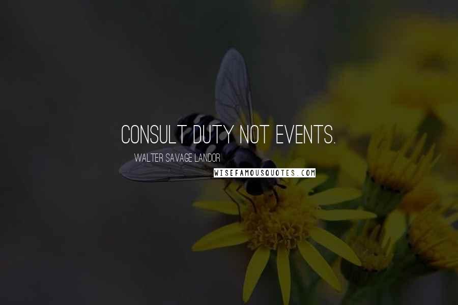 Walter Savage Landor Quotes: Consult duty not events.