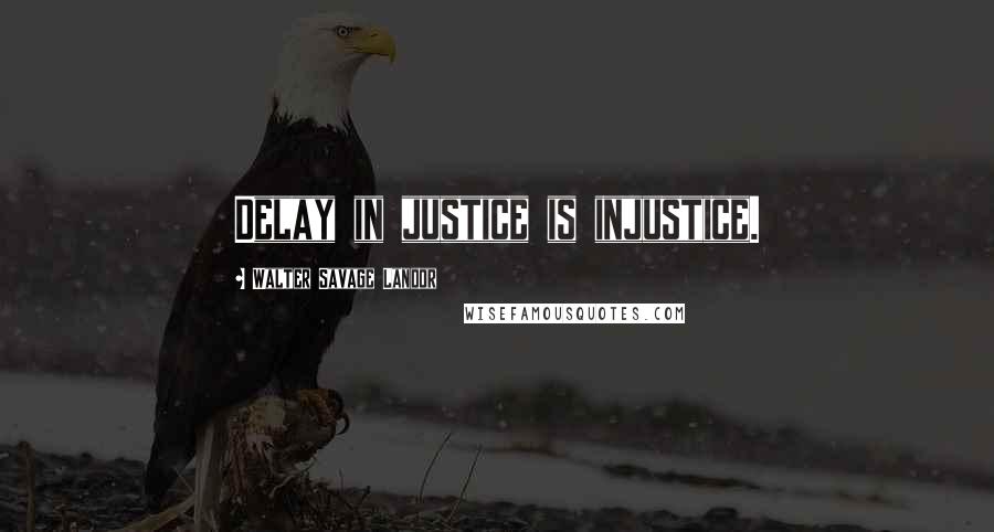 Walter Savage Landor Quotes: Delay in justice is injustice.