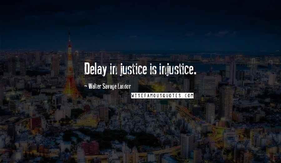 Walter Savage Landor Quotes: Delay in justice is injustice.