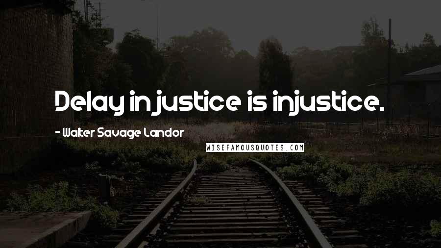 Walter Savage Landor Quotes: Delay in justice is injustice.