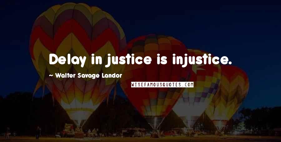 Walter Savage Landor Quotes: Delay in justice is injustice.