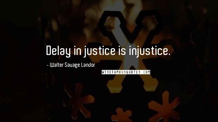 Walter Savage Landor Quotes: Delay in justice is injustice.