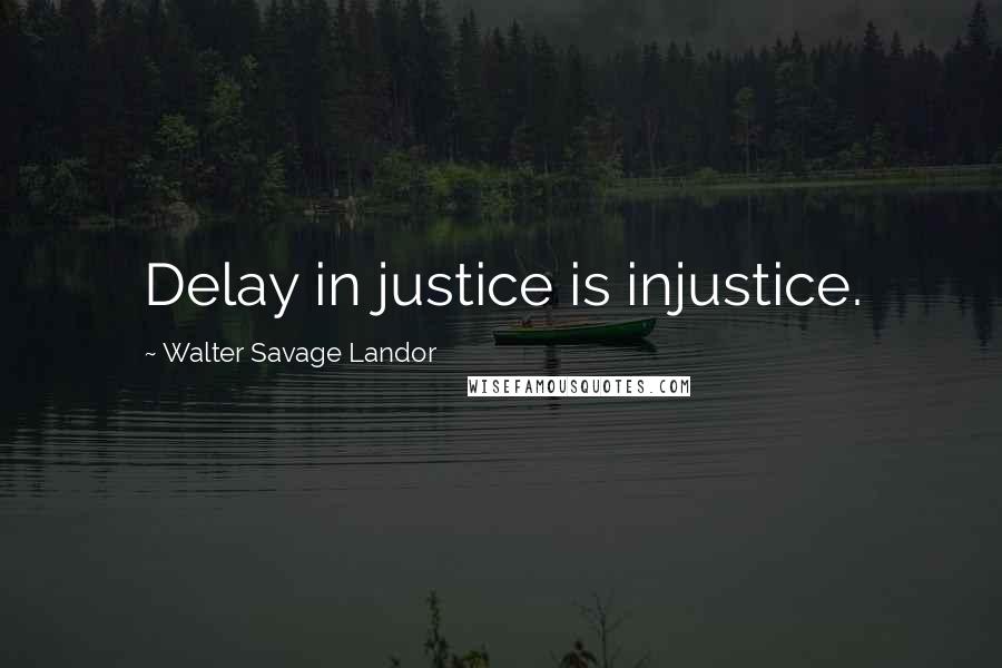 Walter Savage Landor Quotes: Delay in justice is injustice.