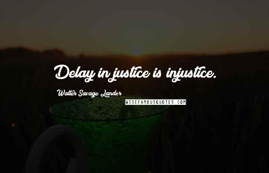 Walter Savage Landor Quotes: Delay in justice is injustice.