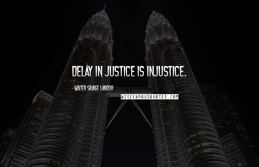 Walter Savage Landor Quotes: Delay in justice is injustice.