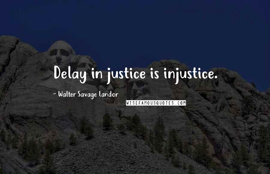 Walter Savage Landor Quotes: Delay in justice is injustice.