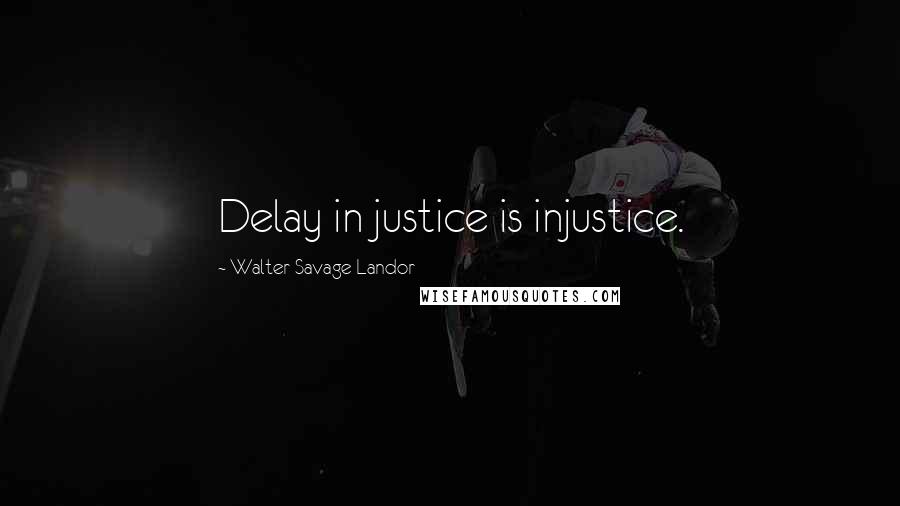 Walter Savage Landor Quotes: Delay in justice is injustice.