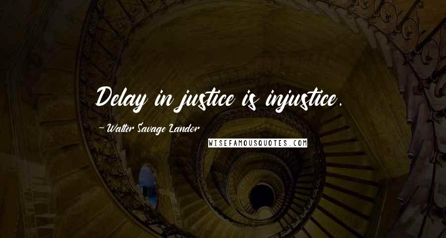 Walter Savage Landor Quotes: Delay in justice is injustice.