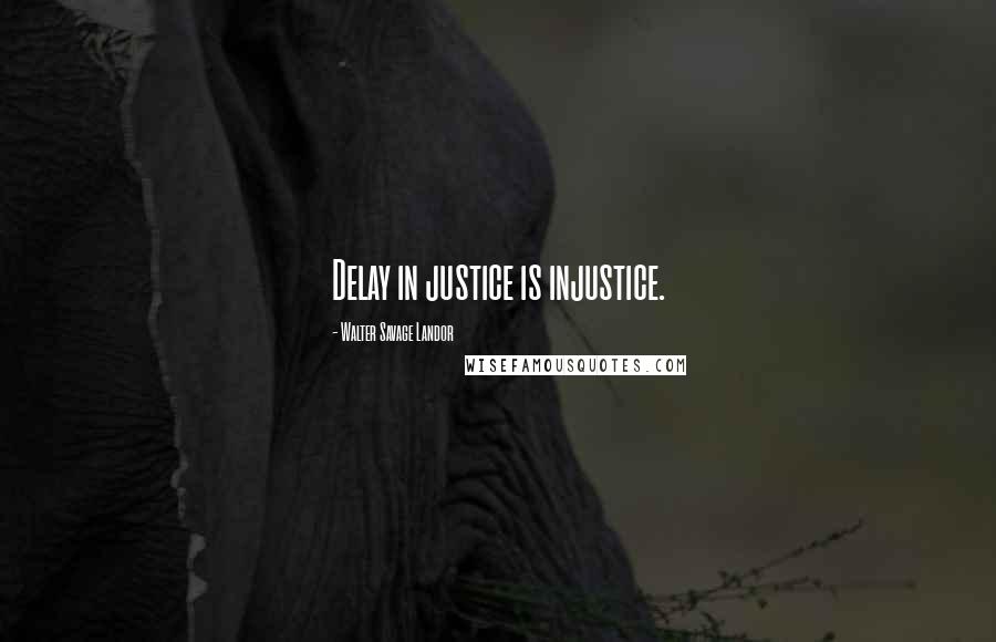 Walter Savage Landor Quotes: Delay in justice is injustice.